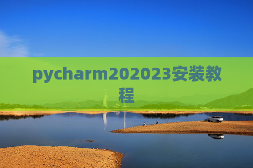 pycharm202023安装教程 pycharm202023安装教程
